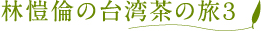 林愷倫の台湾茶の旅3